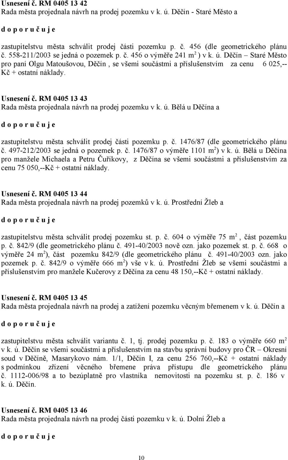 Usnesení č. RM 0405 13 43 Rada města projednala návrh na prodej pozemku v k. ú. Bělá u Děčína a zastupitelstvu města schválit prodej části pozemku p. č. 1476/87 (dle geometrického plánu č.