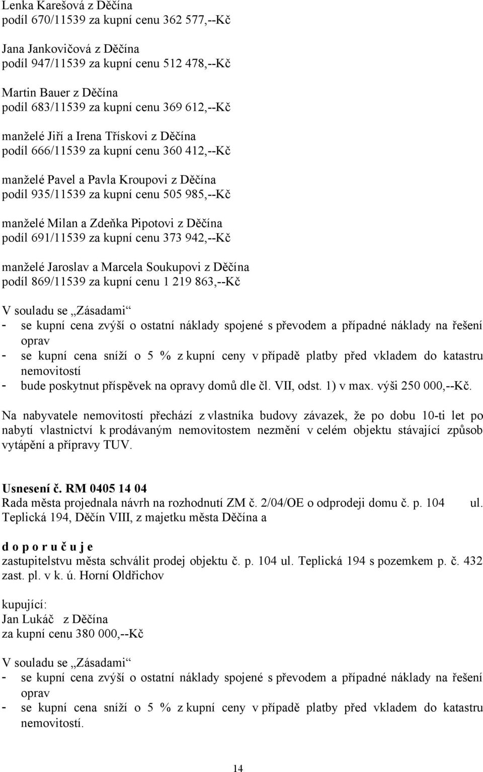 Pipotovi z Děčína podíl 691/11539 za kupní cenu 373 942,--Kč manželé Jaroslav a Marcela Soukupovi z Děčína podíl 869/11539 za kupní cenu 1 219 863,--Kč V souladu se Zásadami - se kupní cena zvýší o