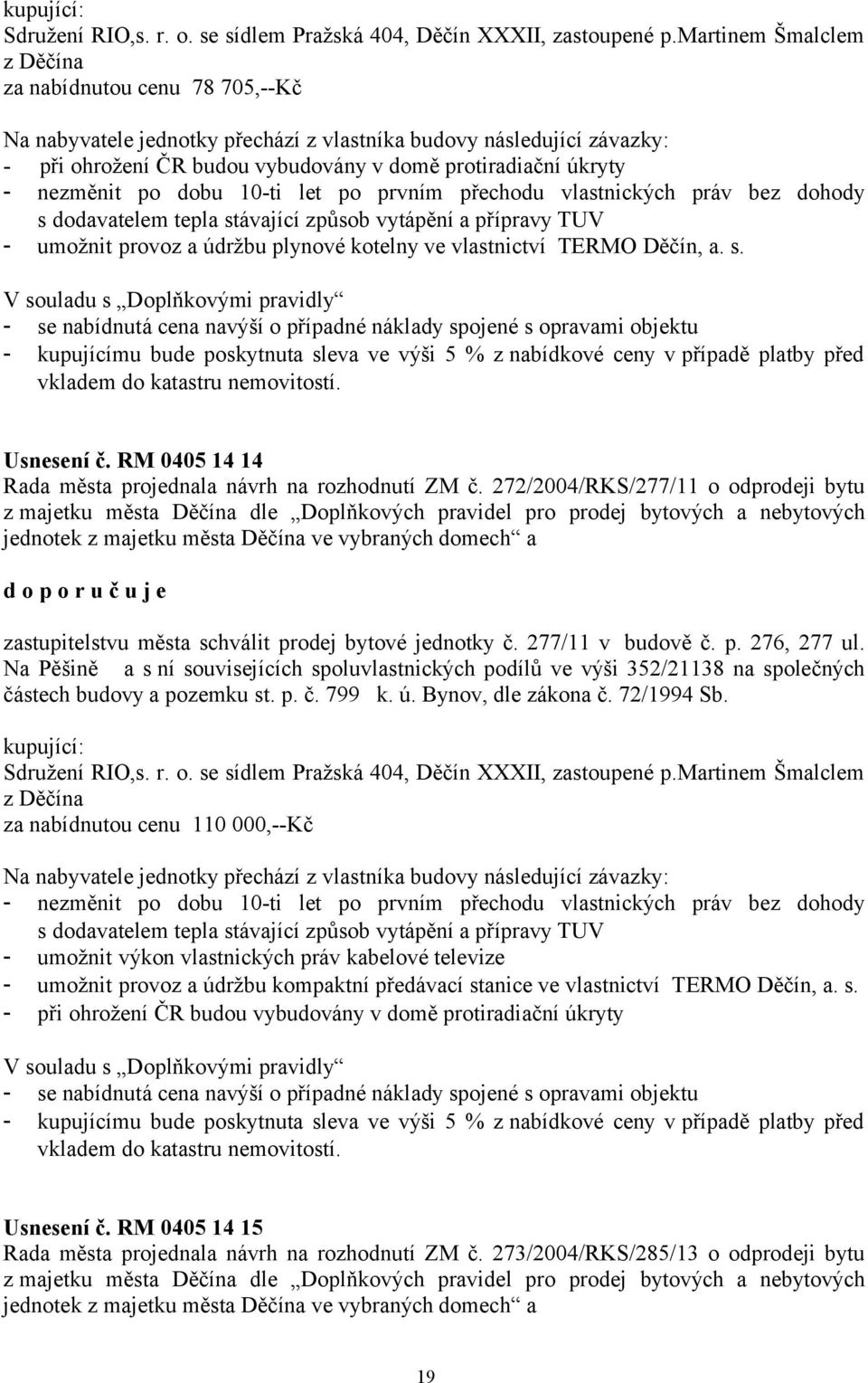 nezměnit po dobu 10-ti let po prvním přechodu vlastnických práv bez dohody s dodavatelem tepla stávající způsob vytápění a přípravy TUV - umožnit provoz a údržbu plynové kotelny ve vlastnictví TERMO