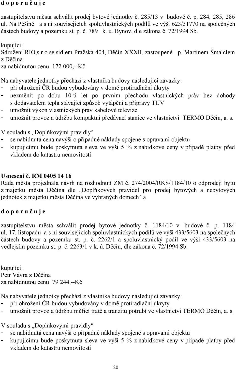 Martinem Šmalclem z Děčína za nabídnutou cenu 172 000,--Kč Na nabyvatele jednotky přechází z vlastníka budovy následující závazky: - při ohrožení ČR budou vybudovány v domě protiradiační úkryty -