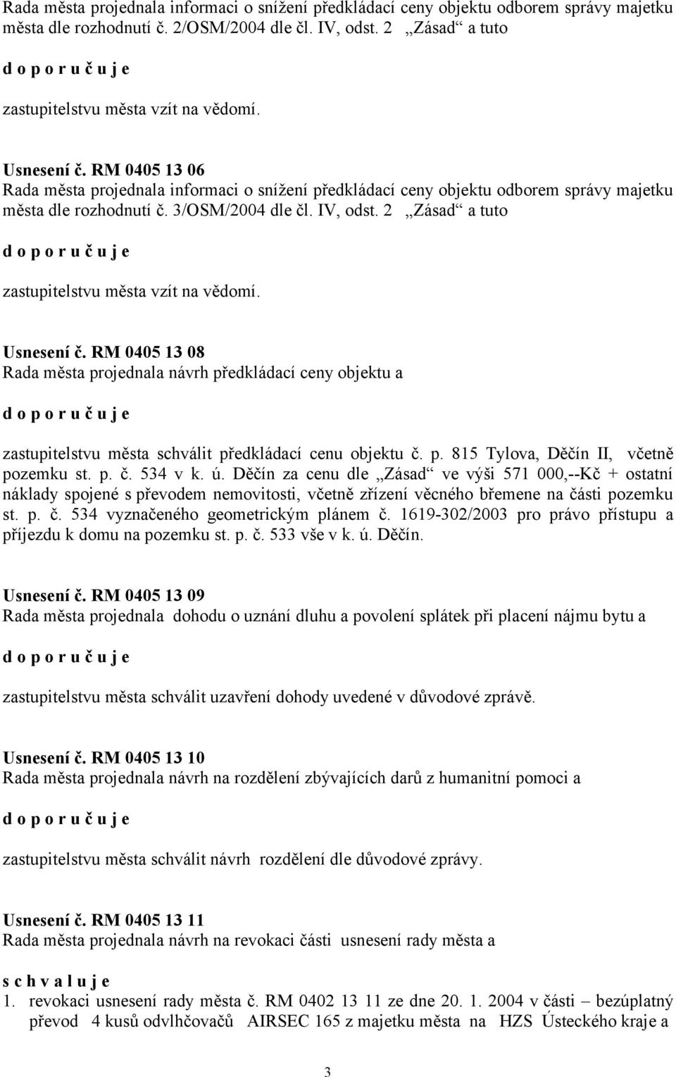 2 Zásad a tuto zastupitelstvu města vzít na vědomí. Usnesení č. RM 0405 13 08 Rada města projednala návrh předkládací ceny objektu a zastupitelstvu města schválit předkládací cenu objektu č. p. 815 Tylova, Děčín II, včetně pozemku st.