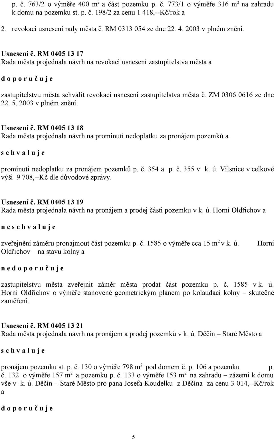 ZM 0306 0616 ze dne 22. 5. 2003 v plném znění. Usnesení č. RM 0405 13 18 Rada města projednala návrh na prominutí nedoplatku za pronájem pozemků a prominutí nedoplatku za pronájem pozemků p. č. 354 a p.