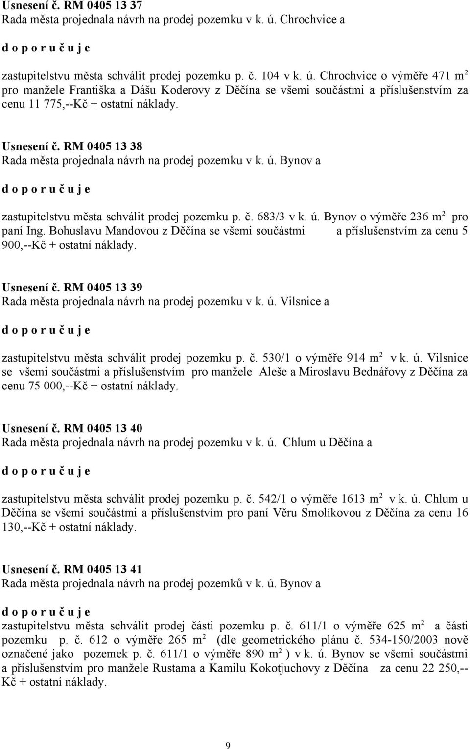 Chrochvice o výměře 471 m 2 pro manžele Františka a Dášu Koderovy z Děčína se všemi součástmi a příslušenstvím za cenu 11 775,--Kč + ostatní náklady. Usnesení č.