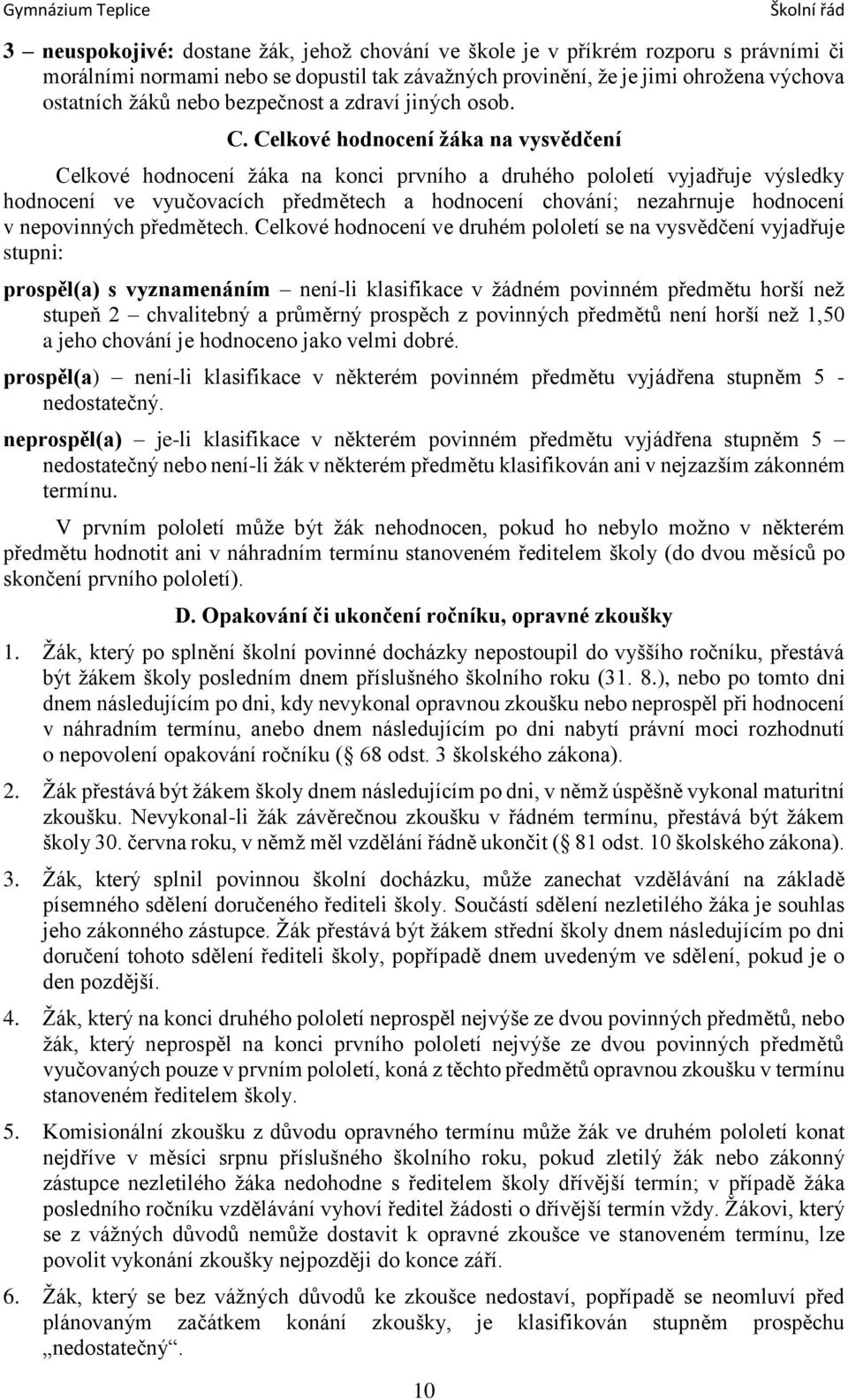 Celkové hodnocení žáka na vysvědčení Celkové hodnocení žáka na konci prvního a druhého pololetí vyjadřuje výsledky hodnocení ve vyučovacích předmětech a hodnocení chování; nezahrnuje hodnocení v