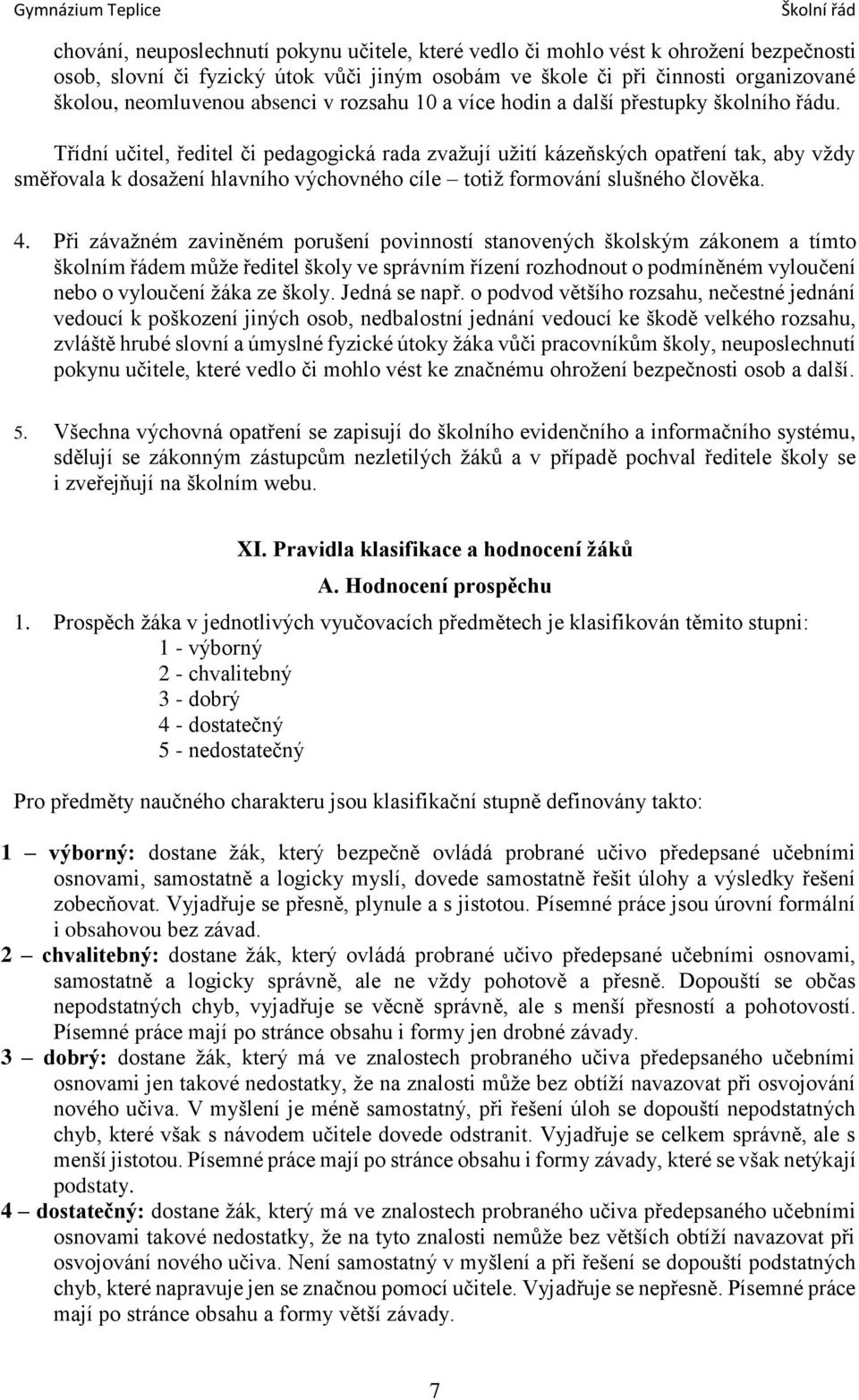 Třídní učitel, ředitel či pedagogická rada zvažují užití kázeňských opatření tak, aby vždy směřovala k dosažení hlavního výchovného cíle totiž formování slušného člověka. 4.