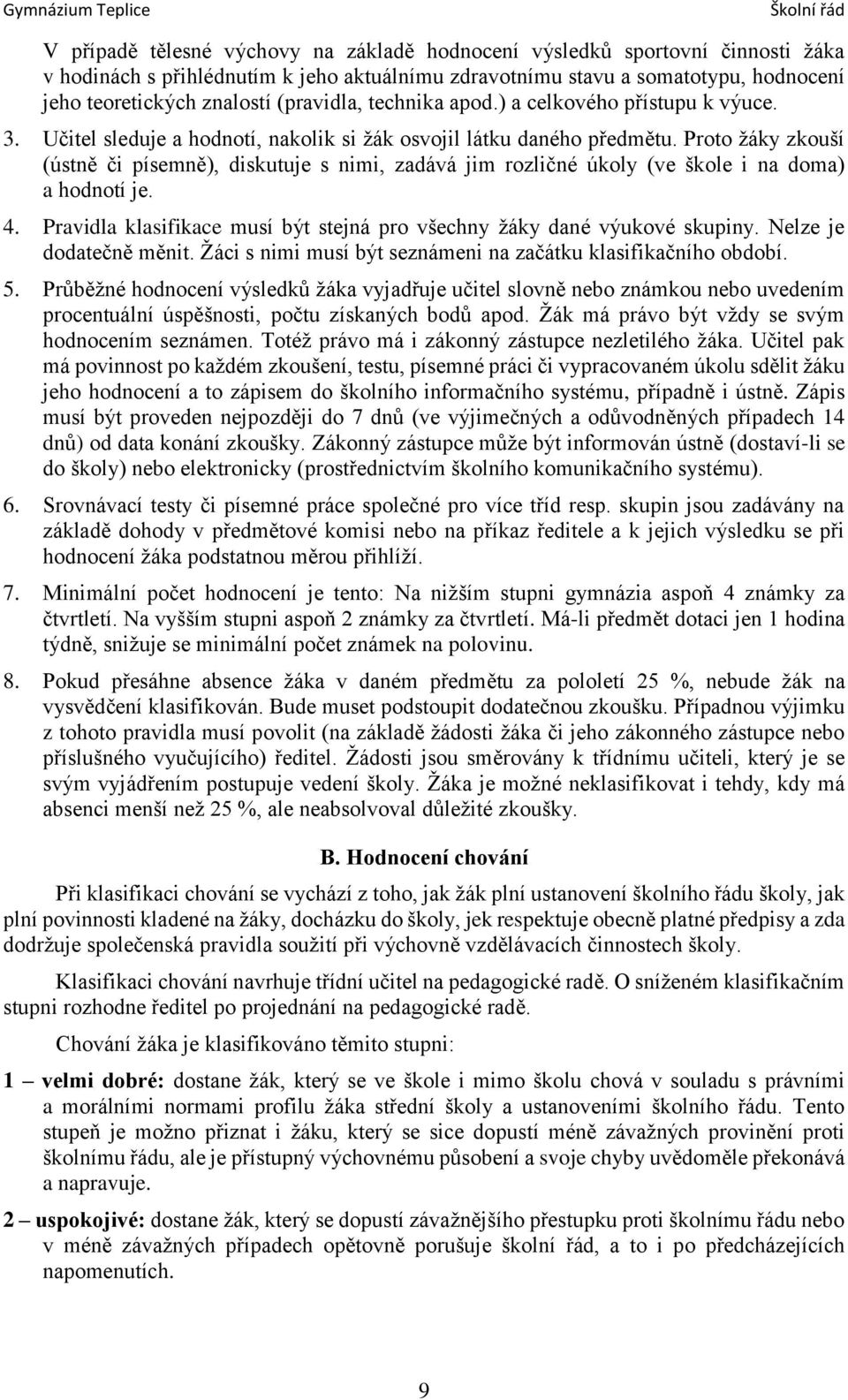 Proto žáky zkouší (ústně či písemně), diskutuje s nimi, zadává jim rozličné úkoly (ve škole i na doma) a hodnotí je. 4. Pravidla klasifikace musí být stejná pro všechny žáky dané výukové skupiny.