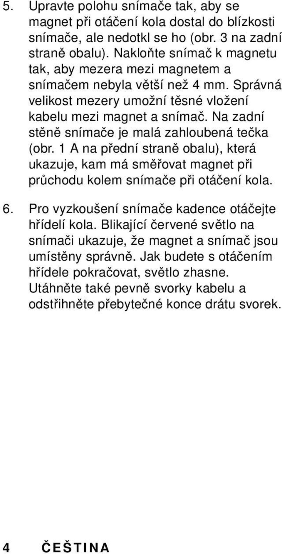 Na zadní stěně snímače je malá zahloubená tečka (obr. 1 A na přední straně obalu), která ukazuje, kam má směřovat magnet při průchodu kolem snímače při otáčení kola. 6.