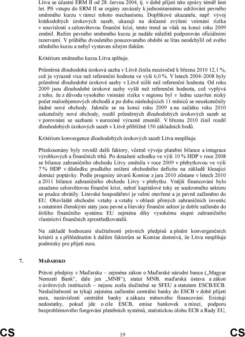 vývoj krátkodobých úrokových sazeb, ukazují na dočasné zvýšení vnímání rizika v souvislosti s celosvětovou finanční krizí, tento trend se však na konci roku 29 změnil.