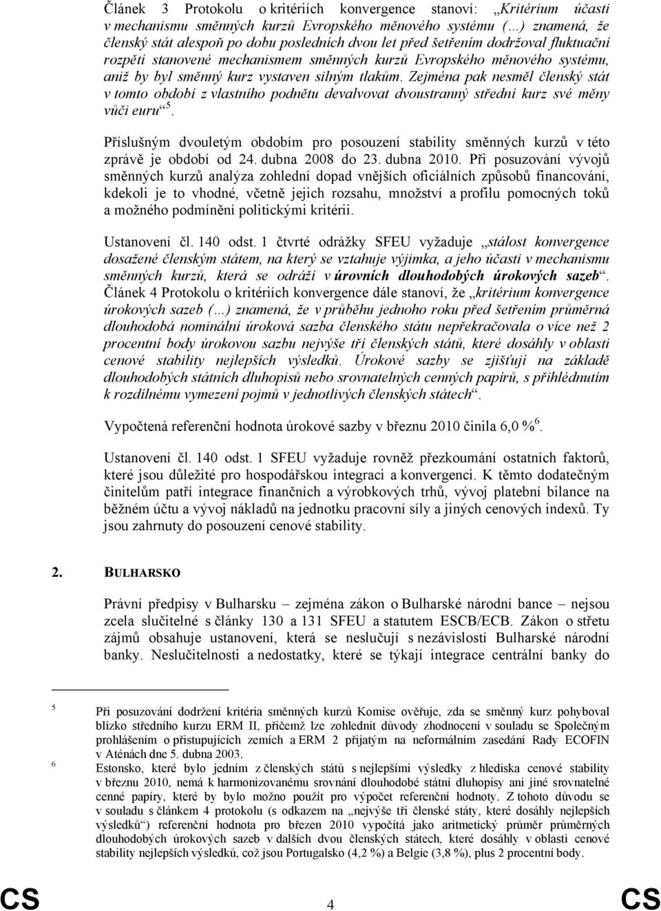 Zejména pak nesměl členský stát v tomto období z vlastního podnětu devalvovat dvoustranný střední kurz své měny vůči euru 5.