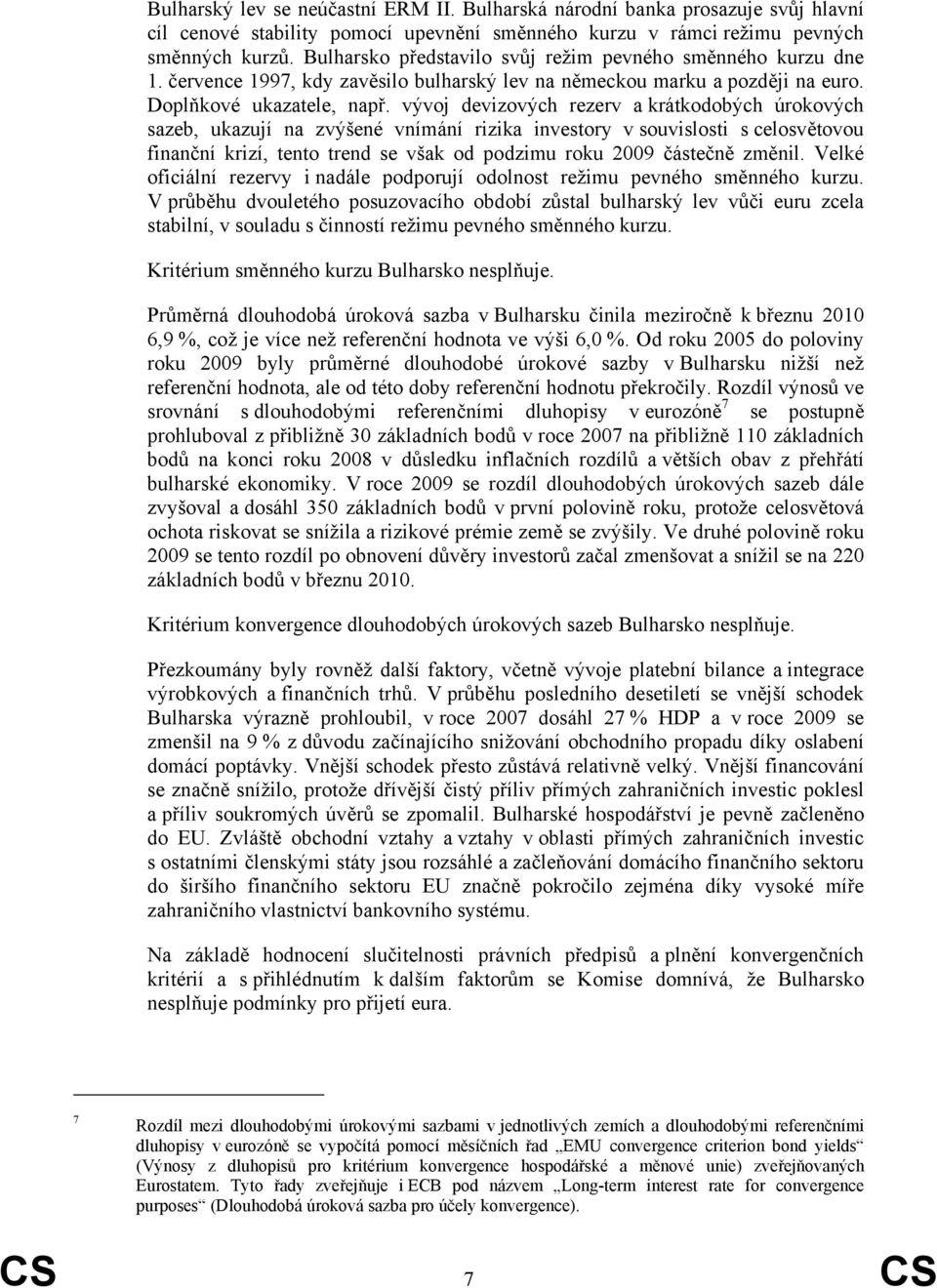 vývoj devizových rezerv a krátkodobých úrokových sazeb, ukazují na zvýšené vnímání rizika investory v souvislosti s celosvětovou finanční krizí, tento trend se však od podzimu roku 29 částečně změnil.