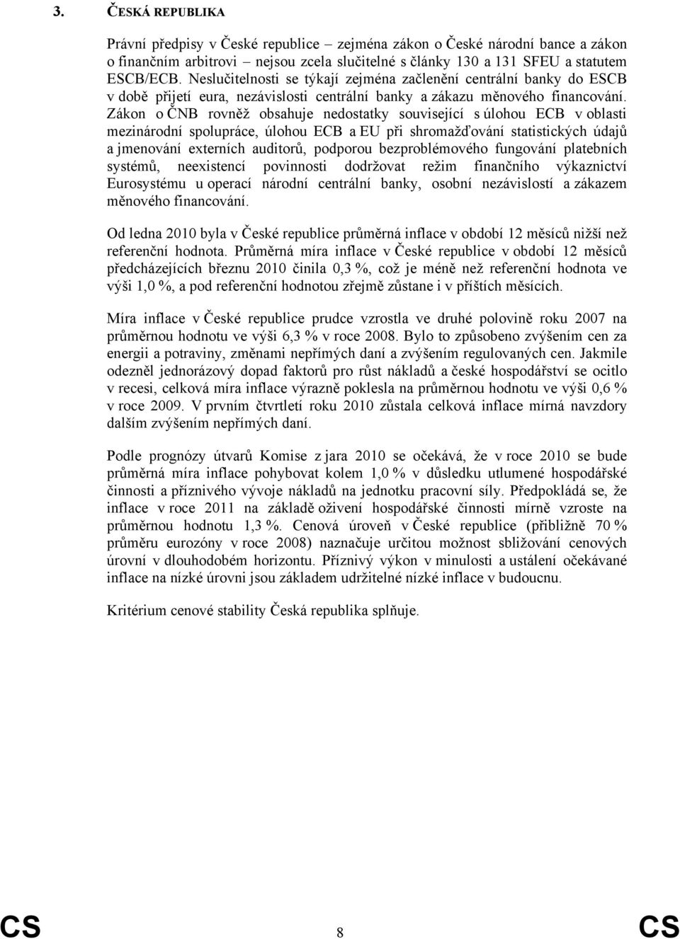 Zákon o ČNB rovněž obsahuje nedostatky související s úlohou ECB v oblasti mezinárodní spolupráce, úlohou ECB a EU při shromažďování statistických údajů a jmenování externích auditorů, podporou