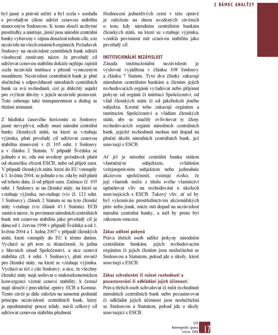 Požadavek Smlouvy na nezávislost centrálních bank odráží všeobecně zastávaný názor, že prvořadý cíl udržovat cenovou stabilitu dokáže nejlépe zajistit zcela nezávislá instituce s přesně vymezeným