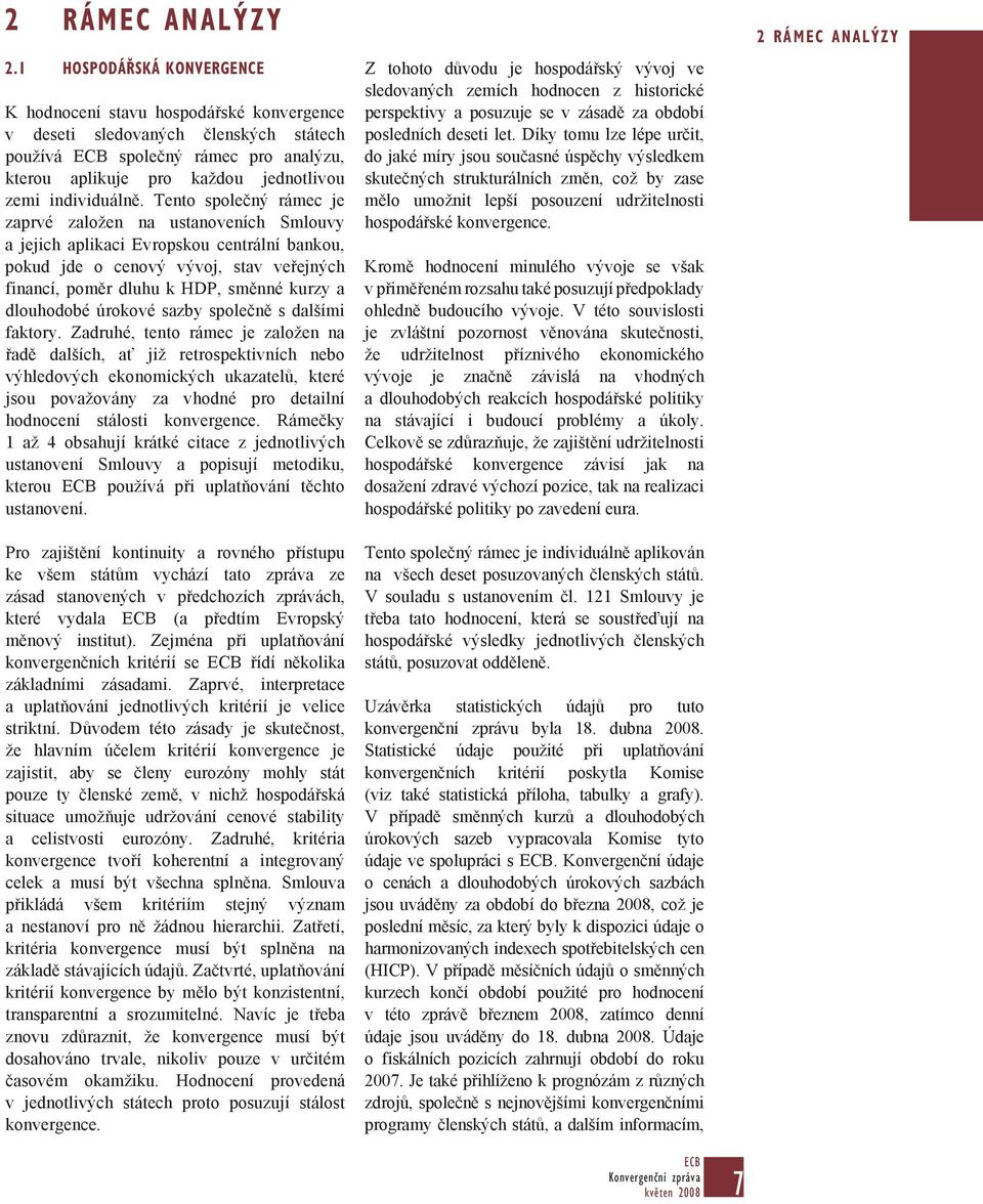 Tento společný rámec je zaprvé založen na ustanoveních Smlouvy a jejich aplikaci Evropskou centrální bankou, pokud jde o cenový vývoj, stav veřejných financí, poměr dluhu k HDP, směnné kurzy a