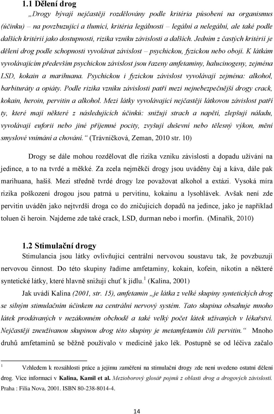 K látkám vyvolávajícím především psychickou závislost jsou řazeny amfetaminy, halucinogeny, zejména LSD, kokain a marihuana.