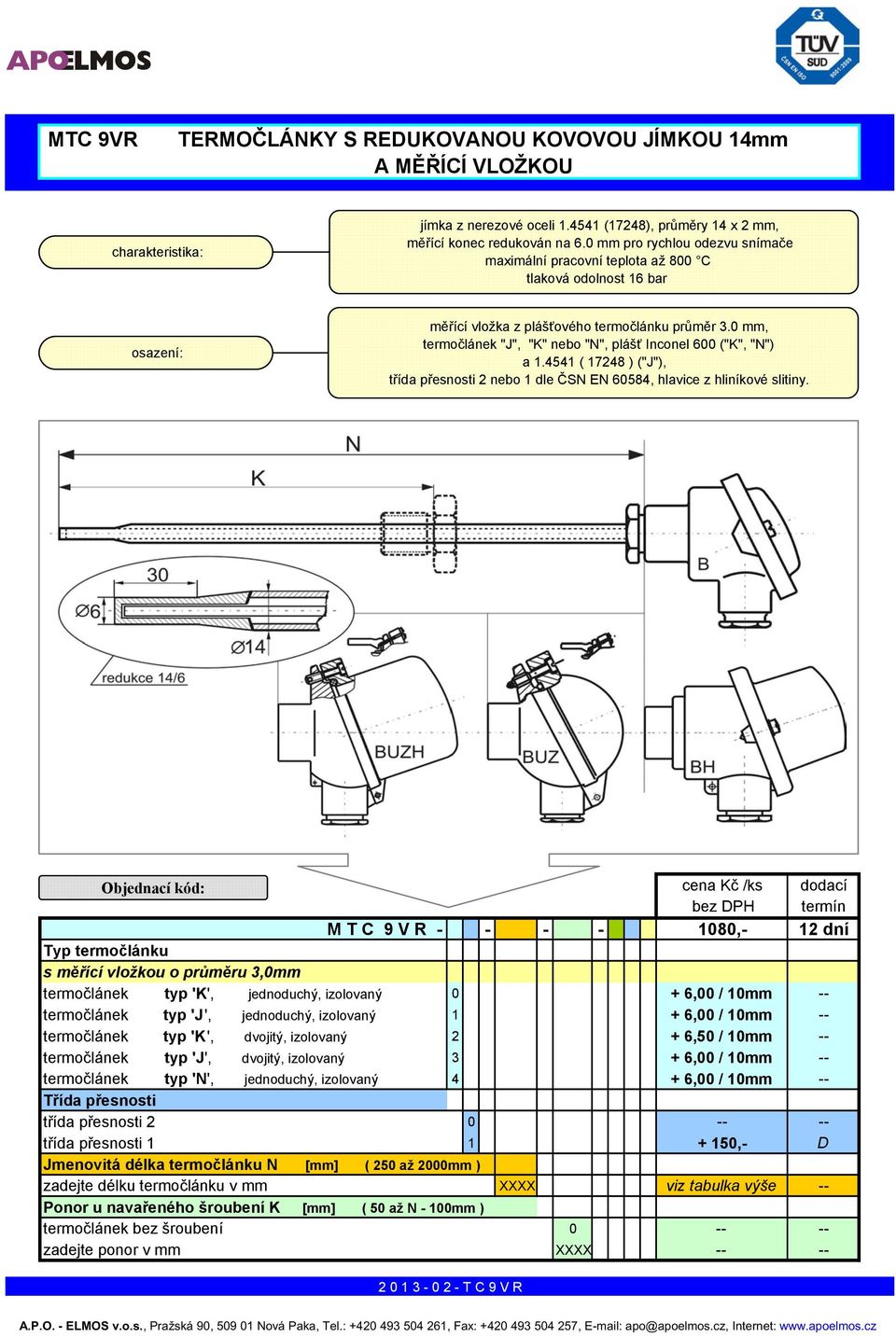 0 mm, termočlánek "J", "K" nebo "N", plášť Inconel 600 ("K", "N") a 1.4541 ( 17248 ) ("J"), třída přesnosti 2 nebo 1 dle ČSN EN 60584, hlavice z hliníkové slitiny.