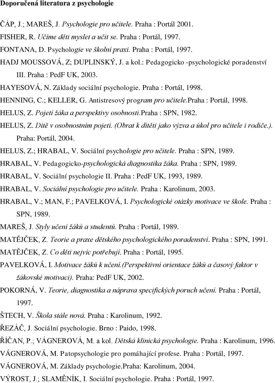 Praha : Portál, 1998. HENNING, C.; KELLER, G. Antistresový program pro učitele.praha : Portál, 1998. HELUS, Z. Pojetí žáka a perspektivy osobnosti.praha : SPN, 1982. HELUS, Z. Dítě v osobnostním pojetí.