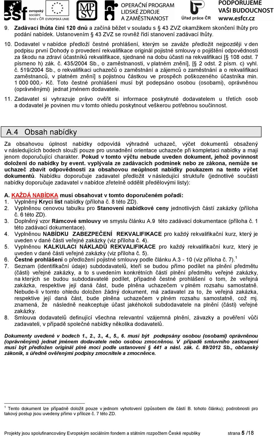 na zdraví účastníků rekvalifikace, sjednané na dobu účasti na rekvalifikaci [ 108 odst. 7 písmeno h) zák. č. 435/2004 Sb., o zaměstnanosti, v platném znění], [ 2 odst. 2 písm. c) vyhl. č. 519/2004 Sb.