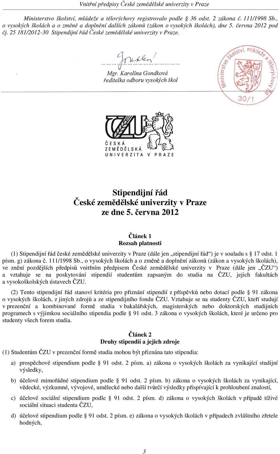 června 2012 Článek 1 Rozsah platnosti (1) Stipendijní řád české zemědělské univerzity v Praze (dále jen stipendijní řád ) je v souladu s 17 odst. 1 písm. g) zákona č. 111/1998 Sb.