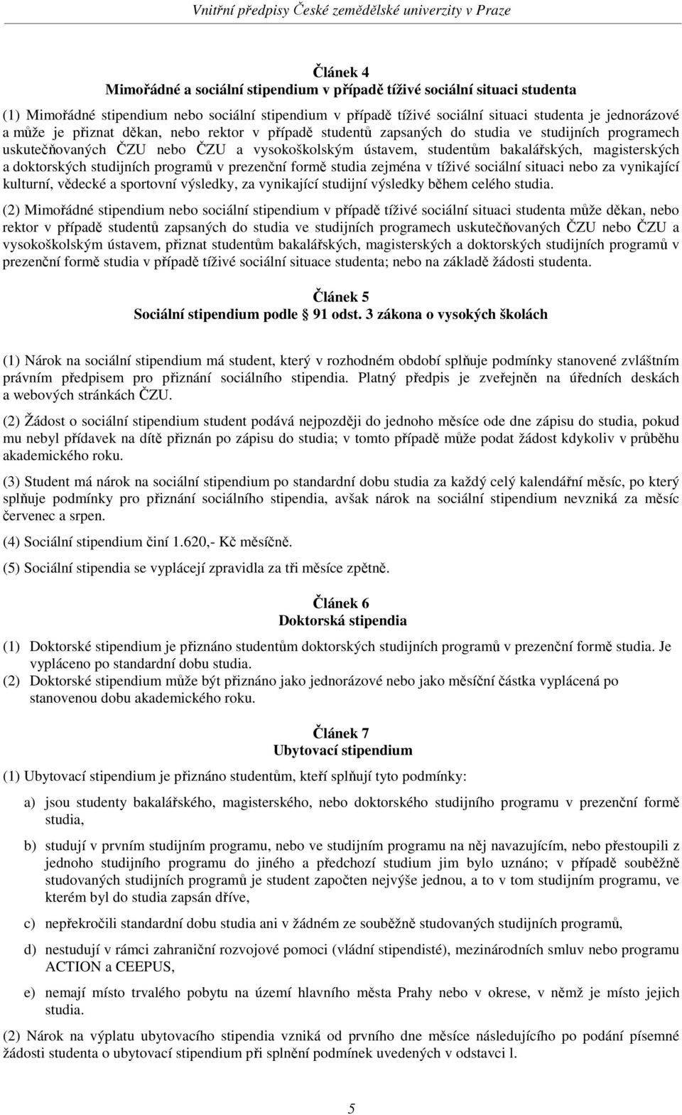 doktorských studijních programů v prezenční formě studia zejména v tíživé sociální situaci nebo za vynikající kulturní, vědecké a sportovní výsledky, za vynikající studijní výsledky během celého