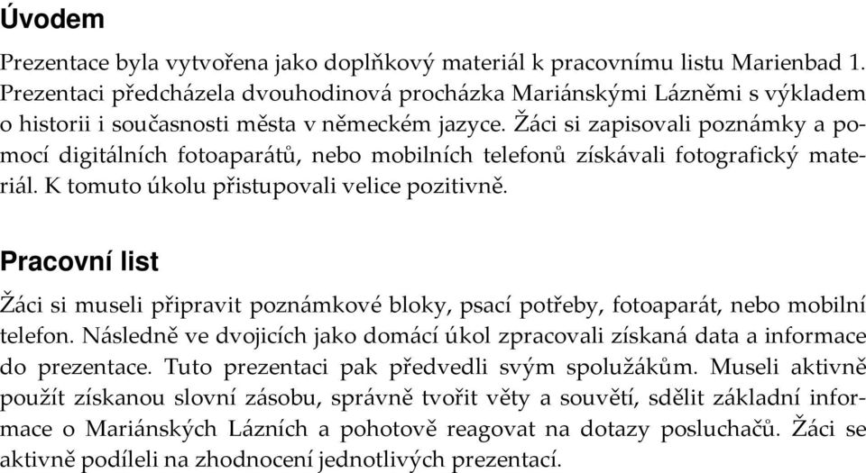 Žáci si zapisovali poznámky a pomocí digitálních fotoaparátů, nebo mobilních telefonů získávali fotografický materiál. K tomuto úkolu přistupovali velice pozitivně.