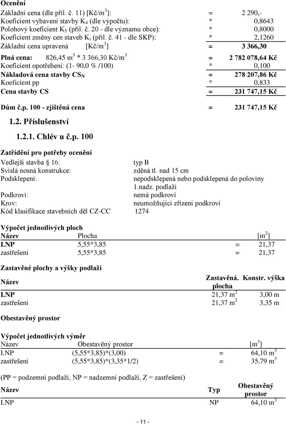 CS N = 278 207,86 Kč Koeficient pp * 0,833 Cena stavby CS = 231 747,15 Kč Dům č.p. 100 - zjištěná cena = 231 747,15 Kč 1.2. Příslušenství 1.2.1. Chlév u č.p. 100 Zatřídění pro potřeby ocenění Vedlejší stavba 16: typ B Svislá nosná konstrukce: zděná tl.
