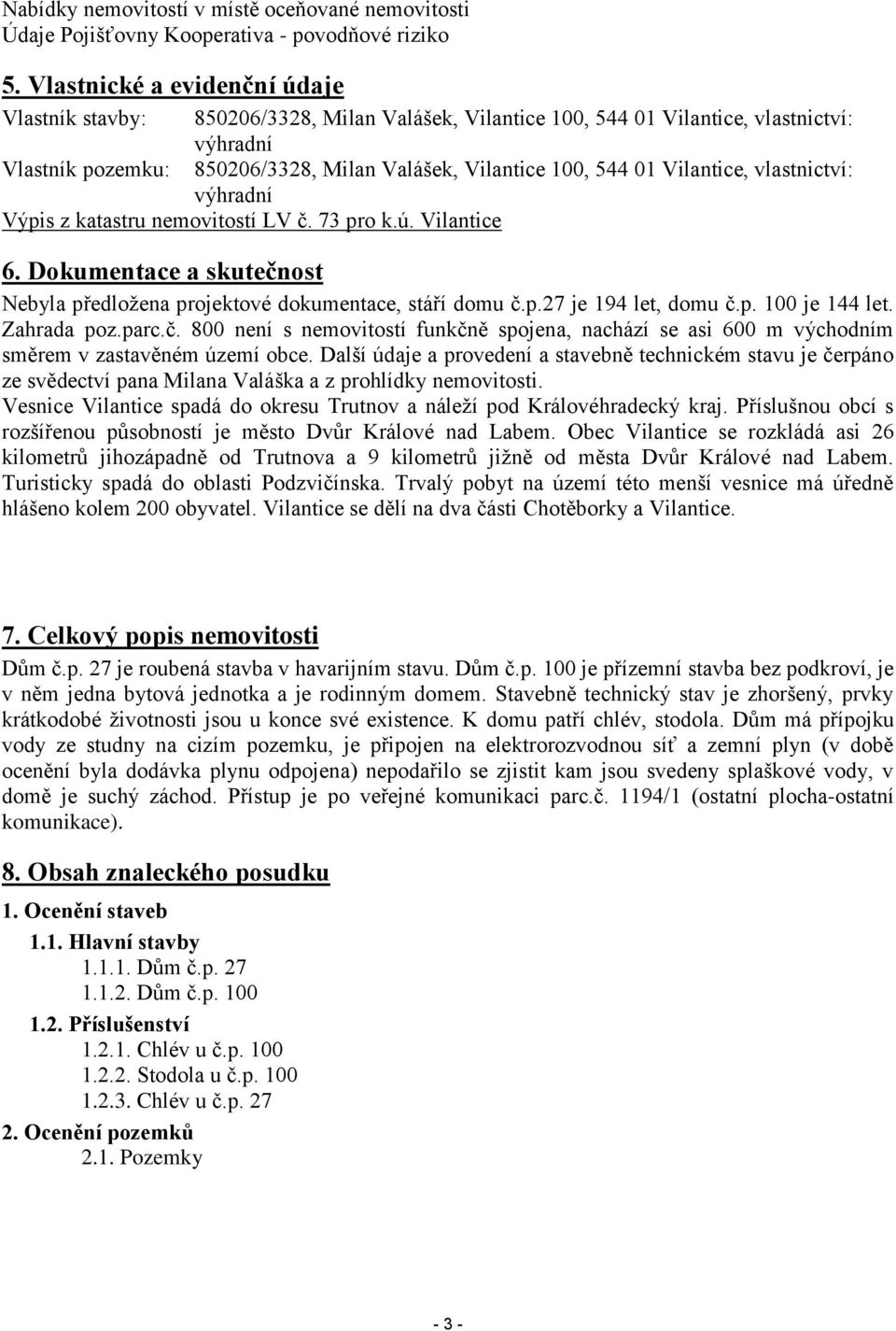Vilantice, vlastnictví: výhradní Výpis z katastru nemovitostí LV č. 73 pro k.ú. Vilantice 6. Dokumentace a skutečnost Nebyla předložena projektové dokumentace, stáří domu č.p.27 je 194 let, domu č.p. 100 je 144 let.