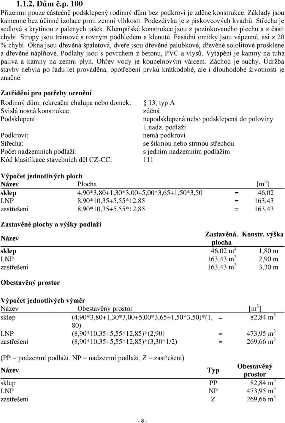 Fasádní omítky jsou vápenné, asi z 20 % chybí. Okna jsou dřevěná špaletová, dveře jsou dřevěné palubkové, dřevěné sololitové prosklené a dřevěné náplňové.