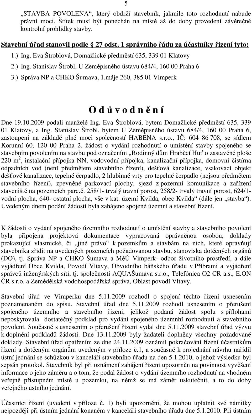 ) Správa NP a CHKO Šumava, 1.máje 260, 385 01 Vimperk O d ů v o d n ě n í Dne 19.10.2009 podali manželé Ing. Eva Štroblová, bytem Domažlické předměstí 635, 339 01 Klatovy, a Ing.