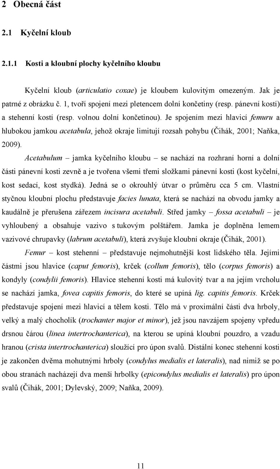 Je spojením mezi hlavicí femuru a hlubokou jamkou acetabula, jehož okraje limitují rozsah pohybu (Čihák, 2001; Naňka, 2009).