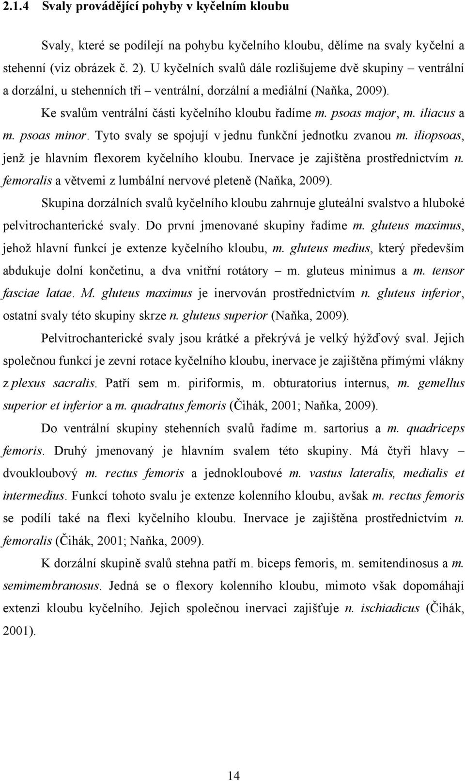 iliacus a m. psoas minor. Tyto svaly se spojují v jednu funkční jednotku zvanou m. iliopsoas, jenž je hlavním flexorem kyčelního kloubu. Inervace je zajištěna prostřednictvím n.