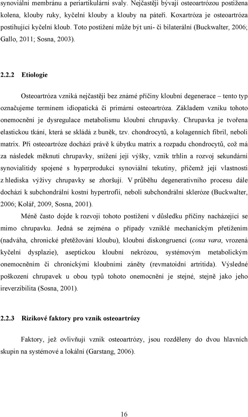 06; Gallo, 2011; Sosna, 2003). 2.2.2 Etiologie Osteoartróza vzniká nejčastěji bez známé příčiny kloubní degenerace tento typ označujeme termínem idiopatická či primární osteoartróza.