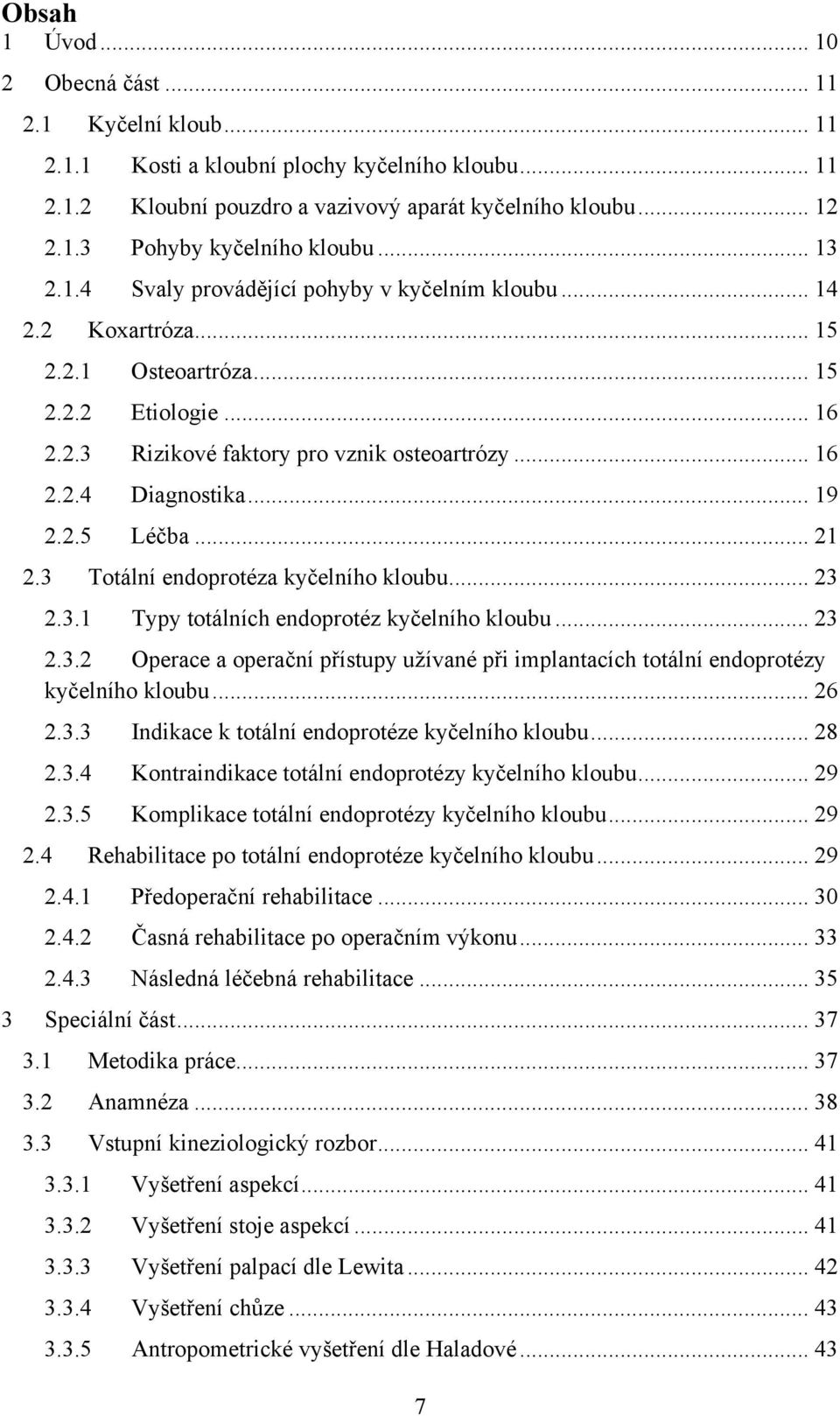 .. 19 2.2.5 Léčba... 21 2.3 Totální endoprotéza kyčelního kloubu... 23 2.3.1 Typy totálních endoprotéz kyčelního kloubu... 23 2.3.2 Operace a operační přístupy užívané při implantacích totální endoprotézy kyčelního kloubu.