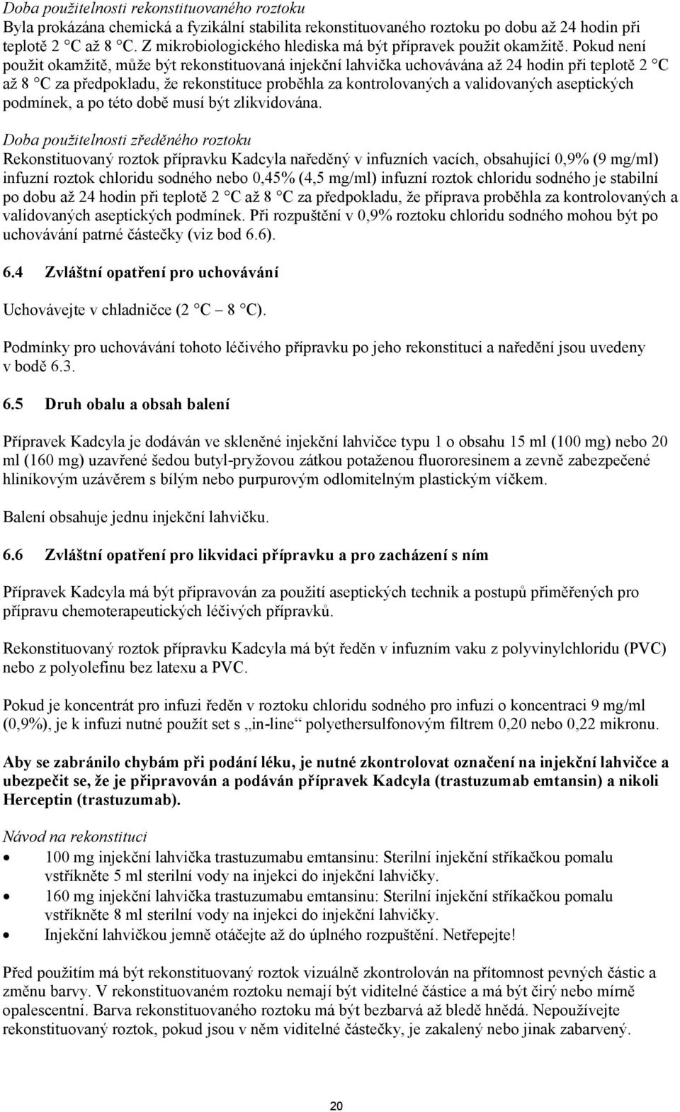 Pokud není použit okamžitě, může být rekonstituovaná injekční lahvička uchovávána až 24 hodin při teplotě 2 C až 8 C za předpokladu, že rekonstituce proběhla za kontrolovaných a validovaných