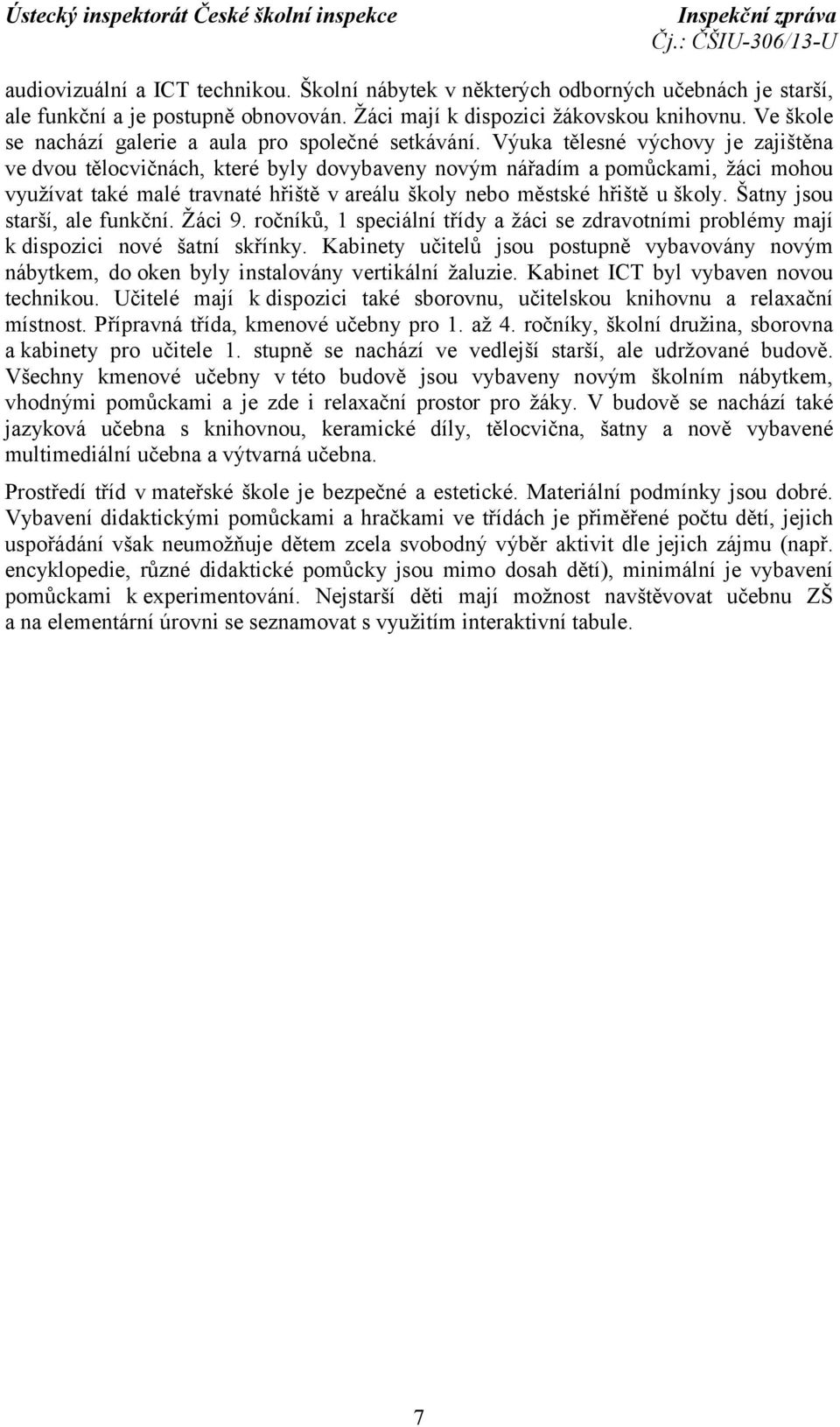 Výuka tělesné výchovy je zajištěna ve dvou tělocvičnách, které byly dovybaveny novým nářadím a pomůckami, žáci mohou využívat také malé travnaté hřiště v areálu školy nebo městské hřiště u školy.