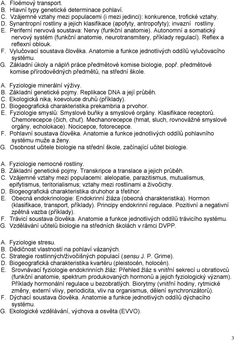 Autonomní a somatický nervový systém (funkční anatomie, neurotransmitery, příklady regulací). Reflex a reflexní oblouk. F. Vylučovací soustava člověka.