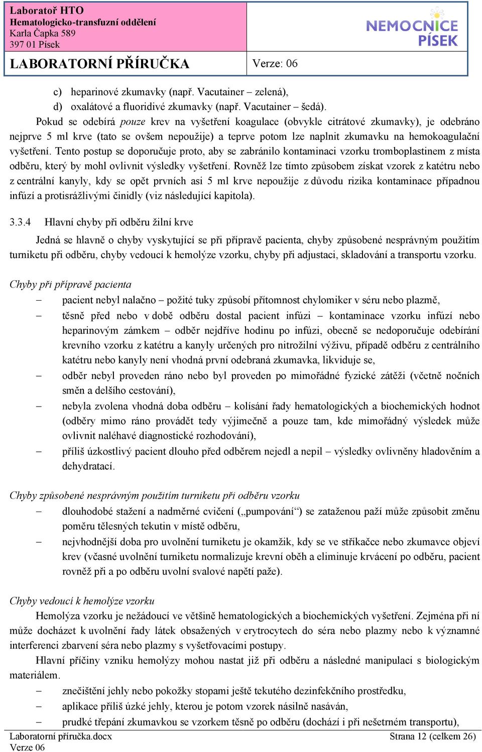 vyšetření. Tento postup se doporučuje proto, aby se zabránilo kontaminaci vzorku tromboplastinem z místa odběru, který by mohl ovlivnit výsledky vyšetření.