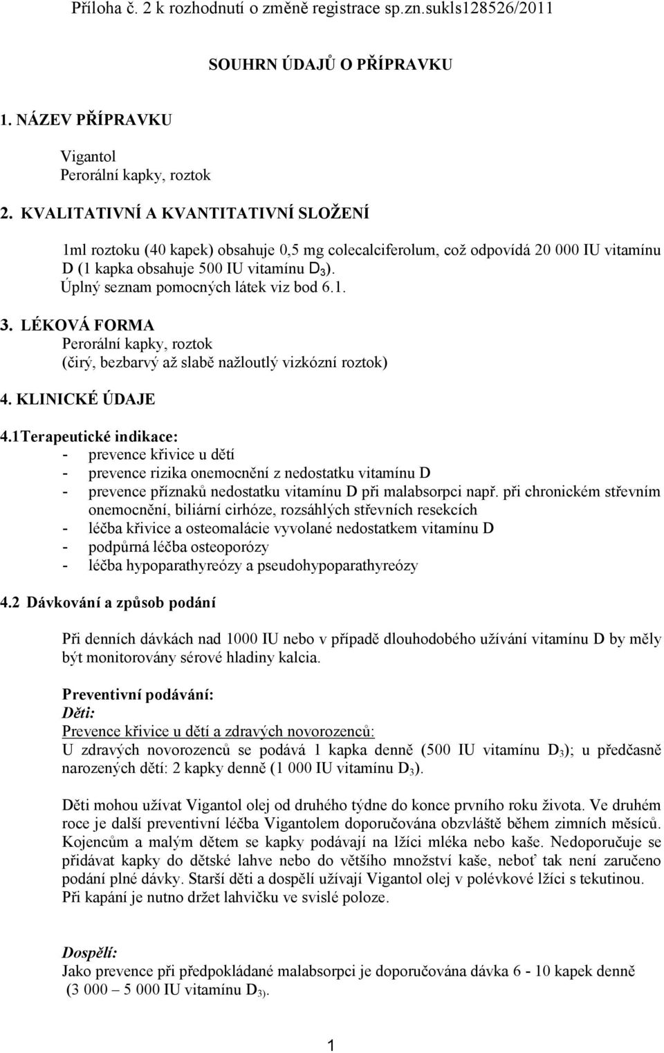 Úplný seznam pomocných látek viz bod 6.1. 3. LÉKOVÁ FORMA Perorální kapky, roztok (čirý, bezbarvý až slabě nažloutlý vizkózní roztok) 4. KLINICKÉ ÚDAJE 4.