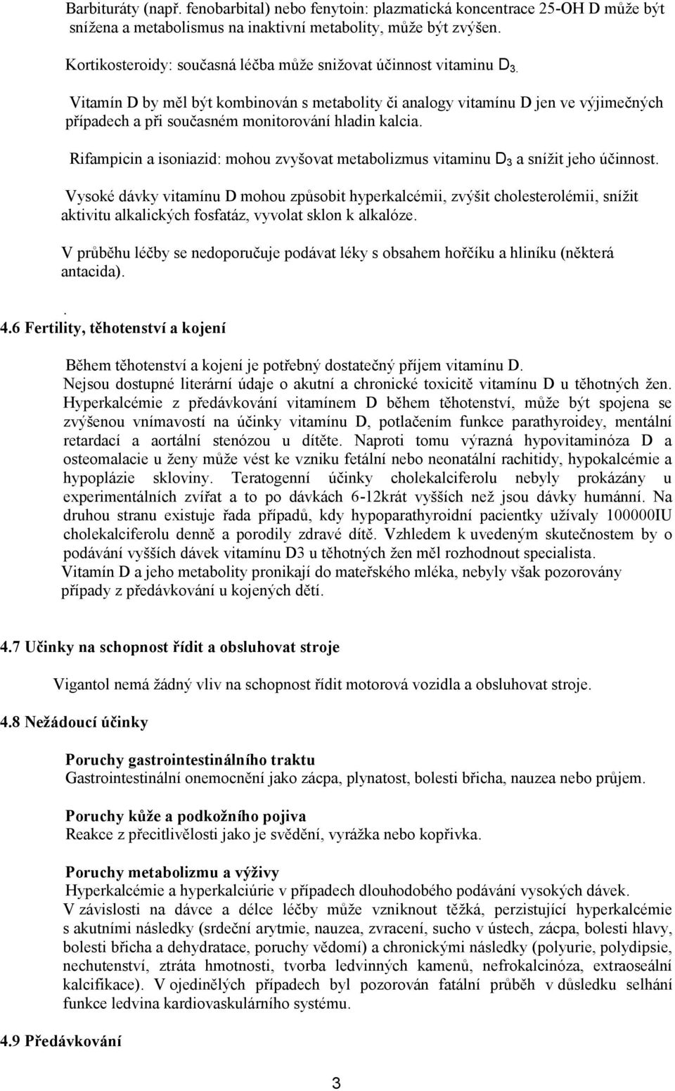 Vitamín D by měl být kombinován s metabolity či analogy vitamínu D jen ve výjimečných případech a při současném monitorování hladin kalcia.