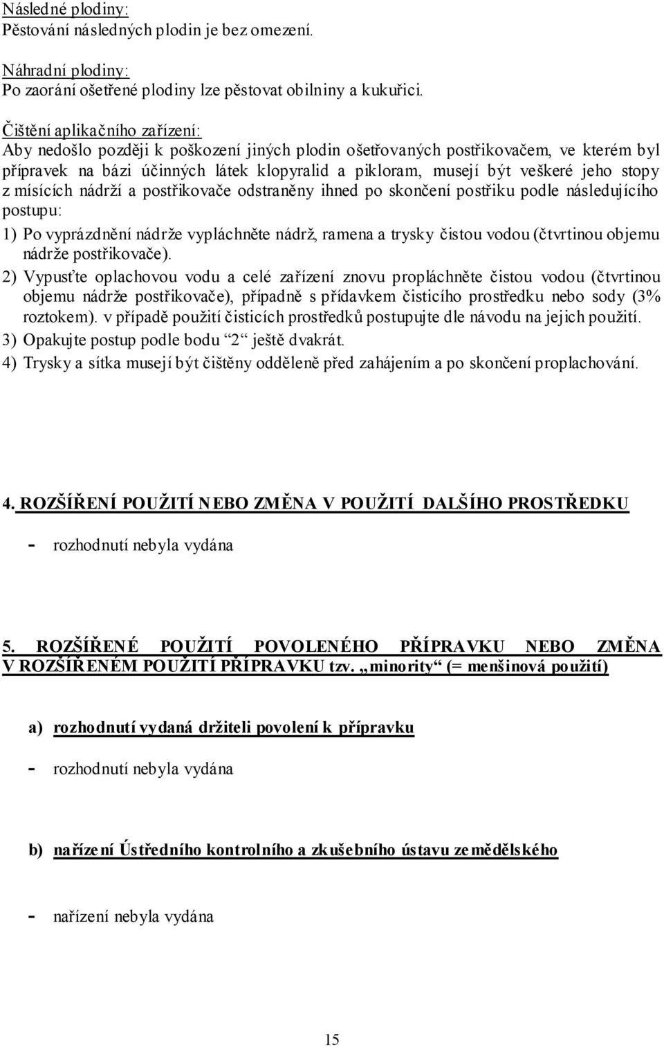 stopy z mísících nádrží a postřikovače odstraněny ihned po skončení postřiku podle následujícího postupu: 1) Po vyprázdnění nádrže vypláchněte nádrž, ramena a trysky čistou vodou (čtvrtinou objemu