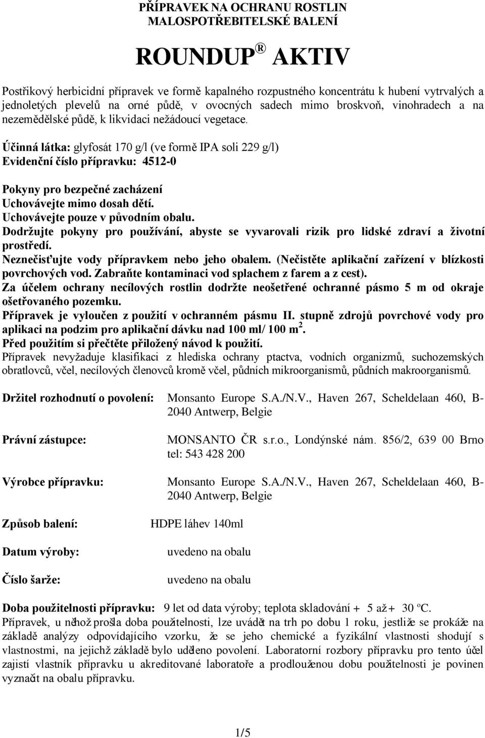 Účinná látka: glyfosát 170 g/l (ve formě IPA soli 229 g/l) Evidenční číslo přípravku: 4512-0 Pokyny pro bezpečné zacházení Uchovávejte mimo dosah dětí. Uchovávejte pouze v původním obalu.