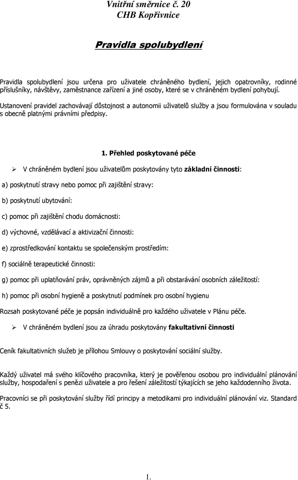 se v chráněném bydlení pohybují. Ustanovení pravidel zachovávají důstojnost a autonomii uživatelů služby a jsou formulována v souladu s obecně platnými právními předpisy. 1.