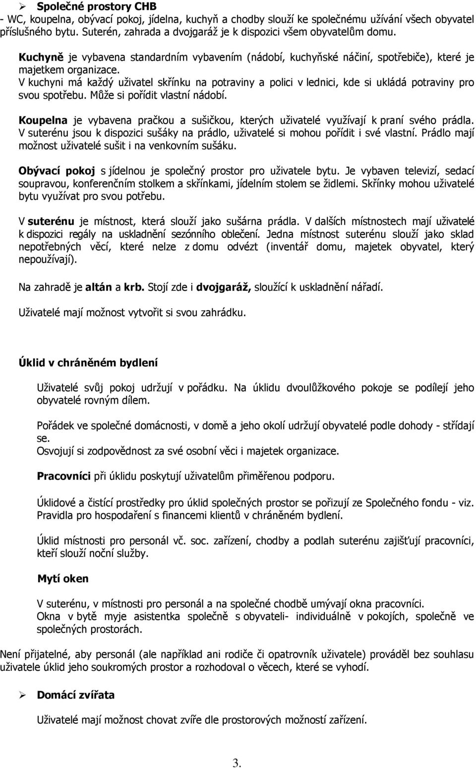 V kuchyni má každý uživatel skřínku na potraviny a polici v lednici, kde si ukládá potraviny pro svou spotřebu. Může si pořídit vlastní nádobí.