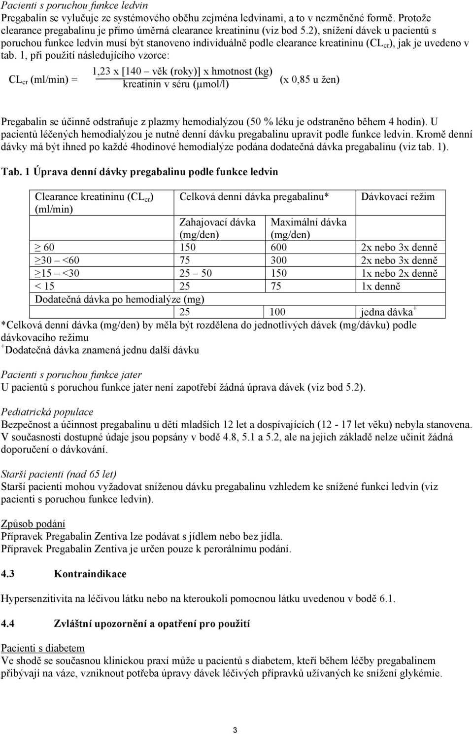 1, při použití následujícího vzorce: CL cr (ml/min) = 1,23 x [140 věk (roky)] x hmotnost (kg) kreatinin v séru (µmol/l) (x 0,85 u žen) Pregabalin se účinně odstraňuje z plazmy hemodialýzou (50 % léku