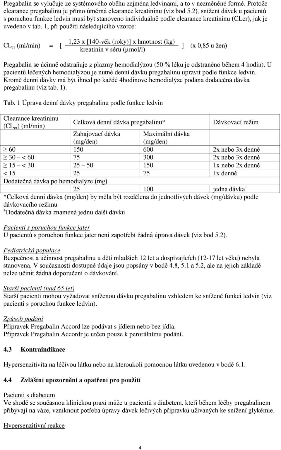 1, při použití následujícího vzorce: CL cr (ml/min) = [ 1,23 x [140-věk (roky)] x hmotnost (kg) kreatinin v séru (µmol/l) ] (x 0,85 u žen) Pregabalin se účinně odstraňuje z plazmy hemodialýzou (50 %