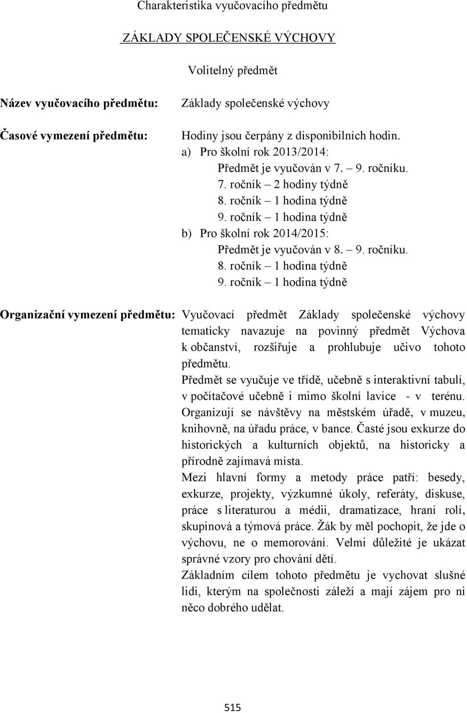 ročník 1 hodina týdně b) Pro školní rok 2014/2015: Předmět je vyučován v 8. 9. ročníku. 8. ročník 1 hodina týdně 9.
