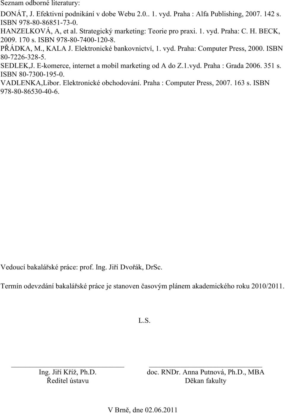 ISBN 80-7226-328-5. SEDLEK,J. E-komerce, internet a mobil marketing od A do Z.1.vyd. Praha : Grada 2006. 351 s. ISBN 80-7300-195-0. VADLENKA,Libor. Elektronické obchodování.