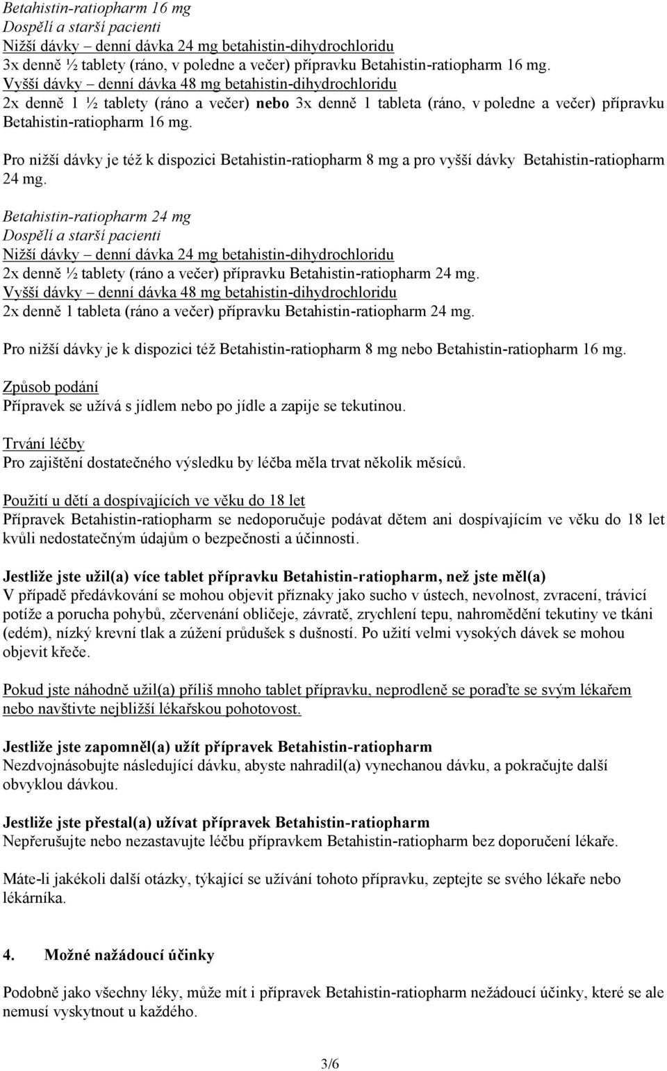 Pro nižší dávky je též k dispozici a pro vyšší dávky Betahistin-ratiopharm 24 mg.