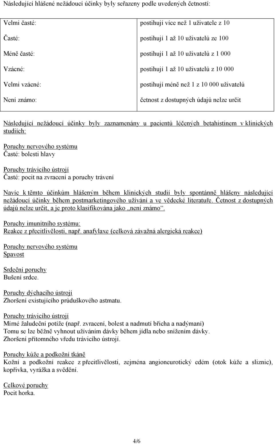 byly zaznamenány u pacientů léčených betahistinem v klinických studiích: Poruchy nervového systému Časté: bolesti hlavy Poruchy trávicího ústrojí Časté: pocit na zvracení a poruchy trávení Navíc k