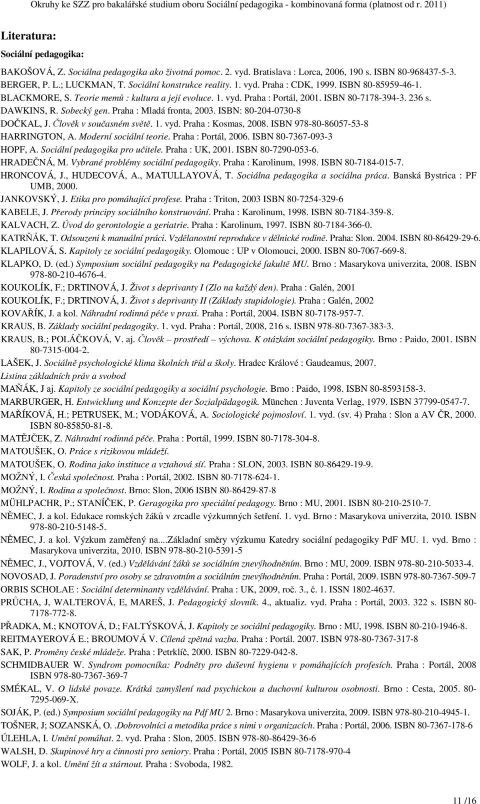 Sobecký gen. Praha : Mladá fronta, 2003. ISBN: 80-204-0730-8 DOČKAL, J. Člověk v současném světě. 1. vyd. Praha : Kosmas, 2008. ISBN 978-80-86057-53-8 HARRINGTON, A. Moderní sociální teorie.