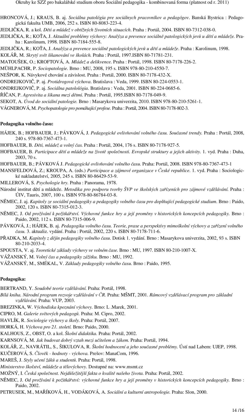 Aktuální problémy výchovy: Analýza a prevence sociálně patologických jevů u dětí a mládeže. Praha : Karolinum, 1998. ISBN 80-7184-555-8. JEDLIČKA, R.; KOŤA, J.